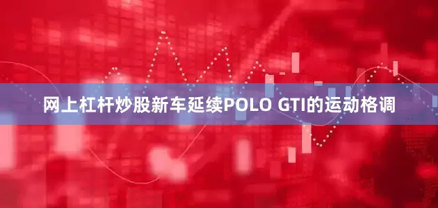 网上杠杆炒股新车延续POLO GTI的运动格调